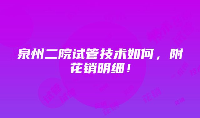 泉州二院试管技术如何，附花销明细！