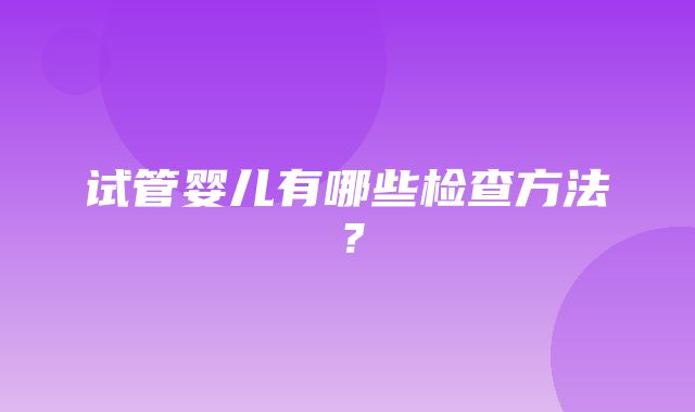 试管婴儿有哪些检查方法？