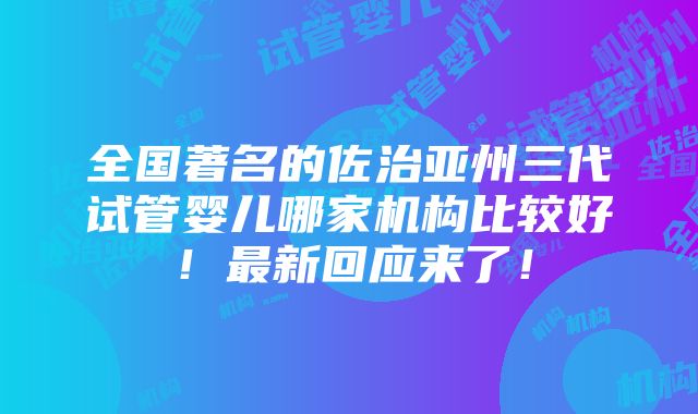 全国著名的佐治亚州三代试管婴儿哪家机构比较好！最新回应来了！