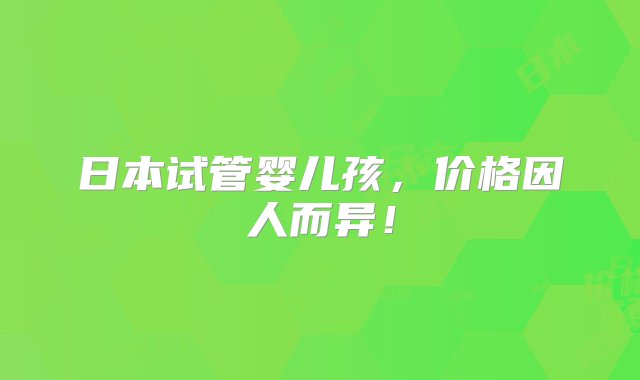 日本试管婴儿孩，价格因人而异！