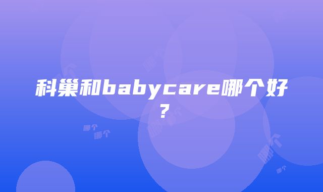 科巢和babycare哪个好？