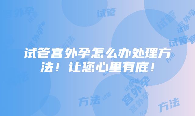 试管宫外孕怎么办处理方法！让您心里有底！