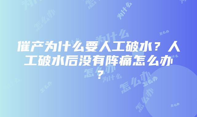 催产为什么要人工破水？人工破水后没有阵痛怎么办？