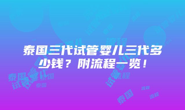 泰国三代试管婴儿三代多少钱？附流程一览！