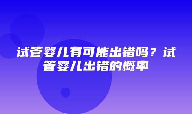 试管婴儿有可能出错吗？试管婴儿出错的概率