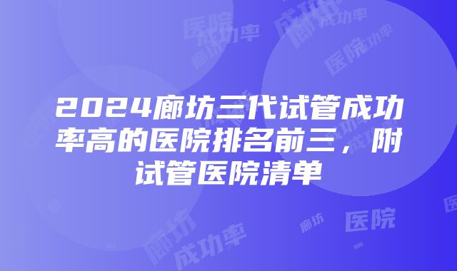 2024廊坊三代试管成功率高的医院排名前三，附试管医院清单