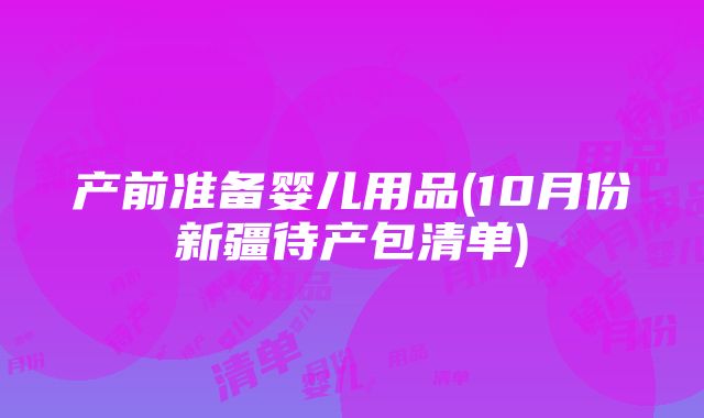 产前准备婴儿用品(10月份新疆待产包清单)