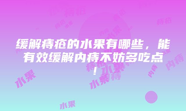 缓解痔疮的水果有哪些，能有效缓解内痔不妨多吃点！