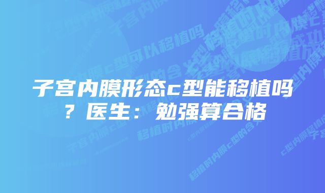 子宫内膜形态c型能移植吗？医生：勉强算合格