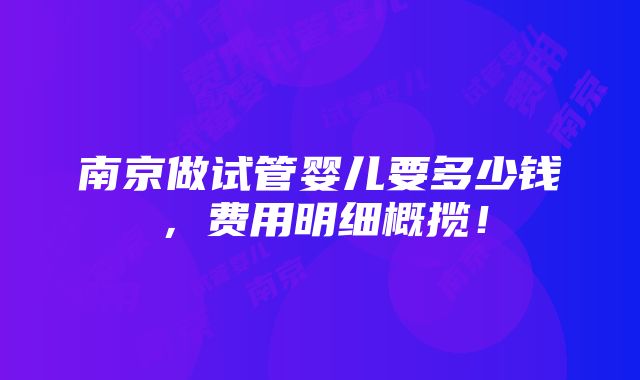 南京做试管婴儿要多少钱，费用明细概揽！