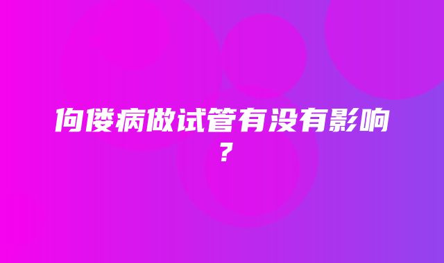 佝偻病做试管有没有影响？