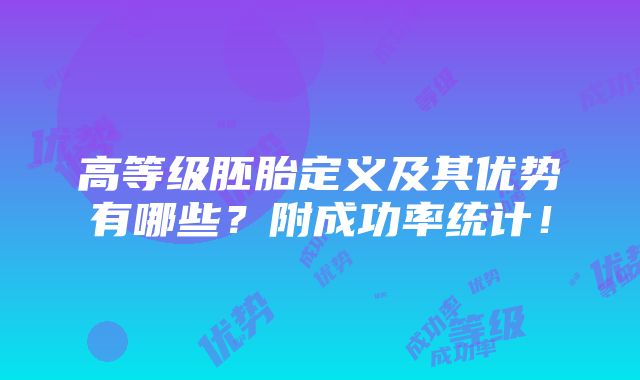 高等级胚胎定义及其优势有哪些？附成功率统计！