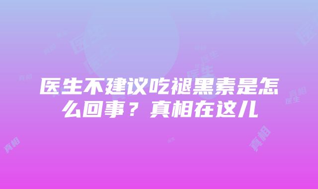 医生不建议吃褪黑素是怎么回事？真相在这儿