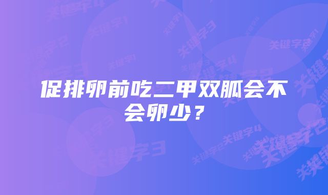 促排卵前吃二甲双胍会不会卵少？