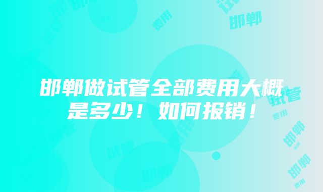 邯郸做试管全部费用大概是多少！如何报销！