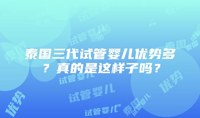 泰国三代试管婴儿优势多？真的是这样子吗？