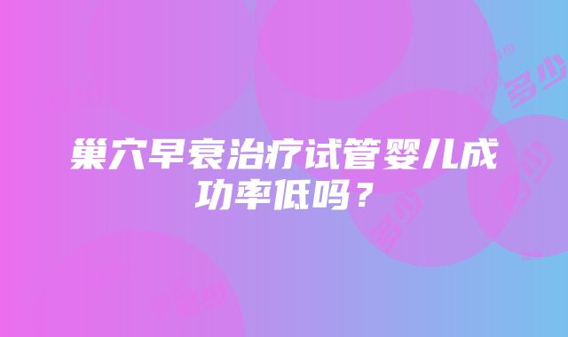 巢穴早衰治疗试管婴儿成功率低吗？