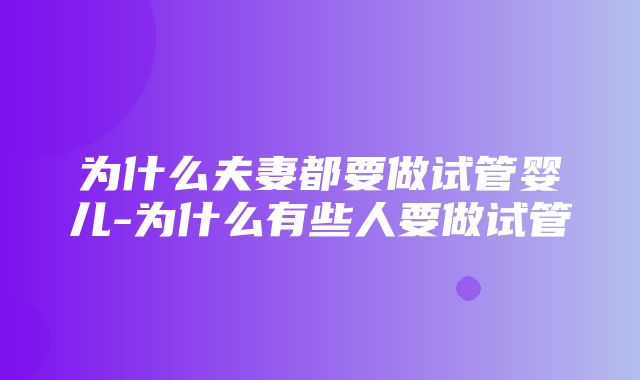 为什么夫妻都要做试管婴儿-为什么有些人要做试管