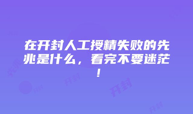 在开封人工授精失败的先兆是什么，看完不要迷茫！