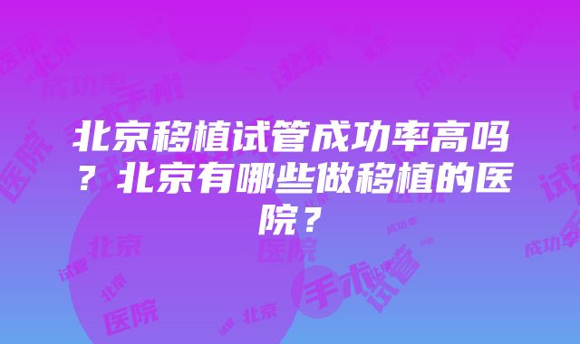 北京移植试管成功率高吗？北京有哪些做移植的医院？