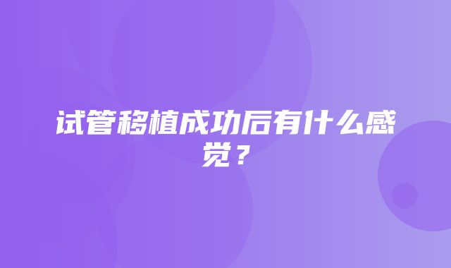 试管移植成功后有什么感觉？