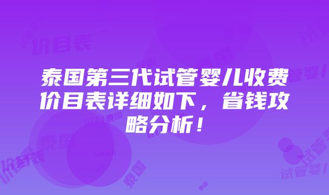 泰国第三代试管婴儿收费价目表详细如下，省钱攻略分析！