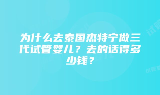 为什么去泰国杰特宁做三代试管婴儿？去的话得多少钱？