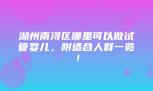 湖州南浔区哪里可以做试管婴儿，附适合人群一览！