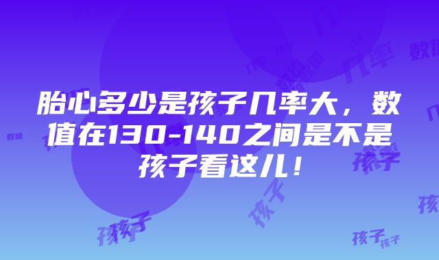 胎心多少是孩子几率大，数值在130-140之间是不是孩子看这儿！