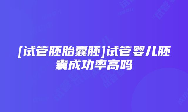 [试管胚胎囊胚]试管婴儿胚囊成功率高吗