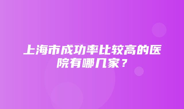 上海市成功率比较高的医院有哪几家？