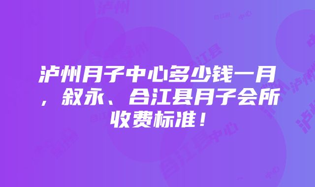 泸州月子中心多少钱一月，叙永、合江县月子会所收费标准！