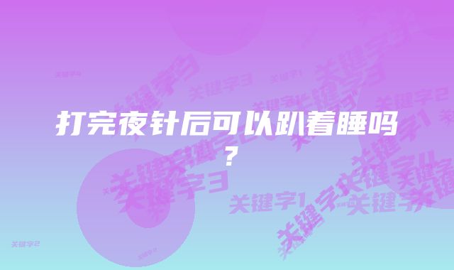 打完夜针后可以趴着睡吗？