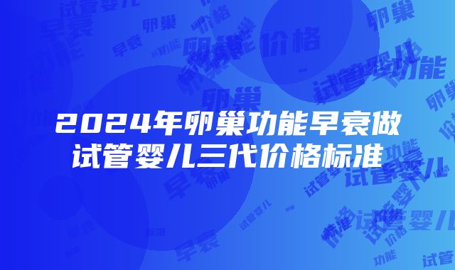 2024年卵巢功能早衰做试管婴儿三代价格标准