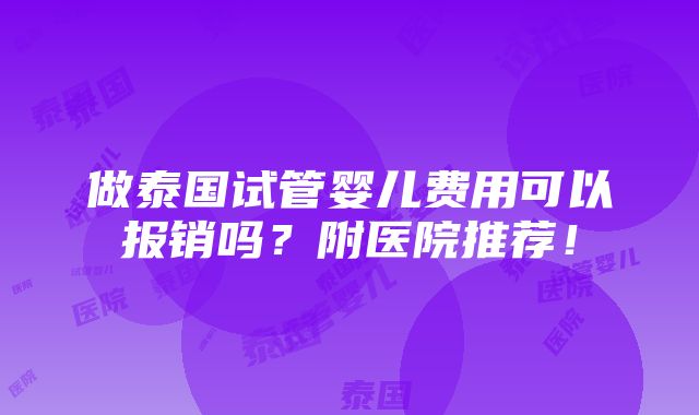 做泰国试管婴儿费用可以报销吗？附医院推荐！