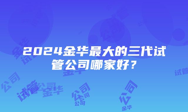 2024金华最大的三代试管公司哪家好？