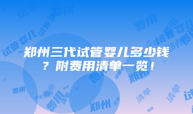 郑州三代试管婴儿多少钱？附费用清单一览！