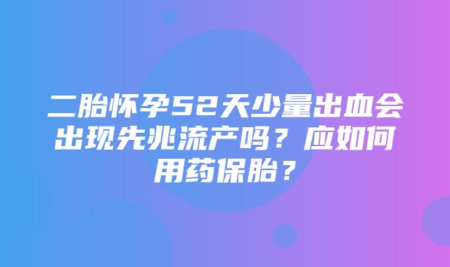 二胎怀孕52天少量出血会出现先兆流产吗？应如何用药保胎？