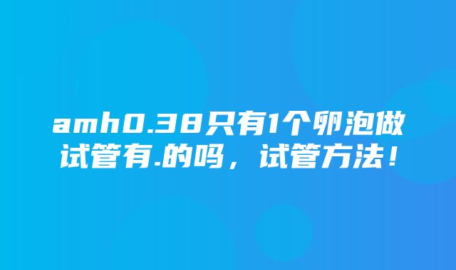 amh0.38只有1个卵泡做试管有.的吗，试管方法！