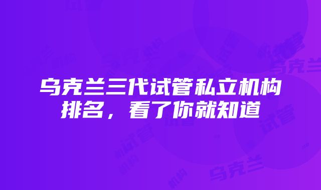 乌克兰三代试管私立机构排名，看了你就知道