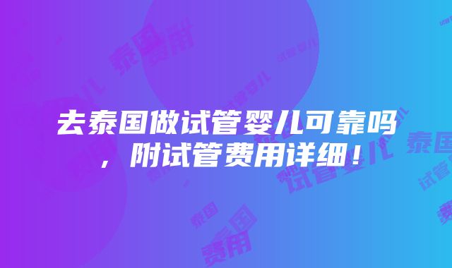 去泰国做试管婴儿可靠吗，附试管费用详细！