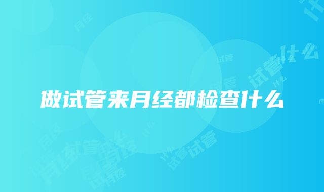 做试管来月经都检查什么