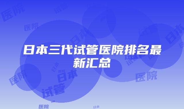 日本三代试管医院排名最新汇总