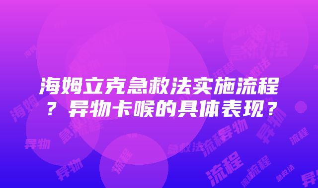 海姆立克急救法实施流程？异物卡喉的具体表现？