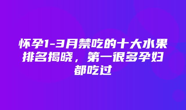 怀孕1-3月禁吃的十大水果排名揭晓，第一很多孕妇都吃过