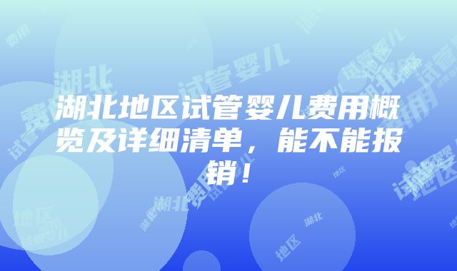 湖北地区试管婴儿费用概览及详细清单，能不能报销！