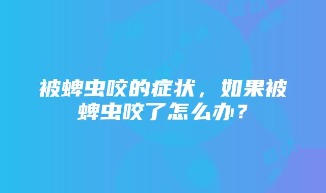 被蜱虫咬的症状，如果被蜱虫咬了怎么办？