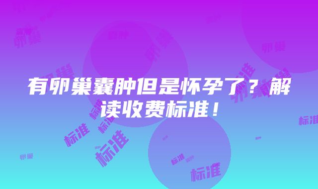 有卵巢囊肿但是怀孕了？解读收费标准！