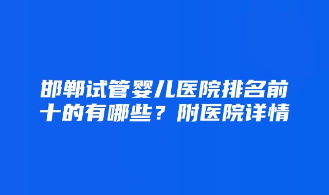 邯郸试管婴儿医院排名前十的有哪些？附医院详情