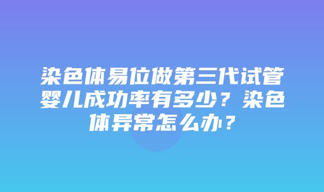 染色体易位做第三代试管婴儿成功率有多少？染色体异常怎么办？